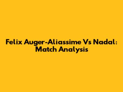 Felix Auger-Aliassime Vs Nadal: Match Analysis